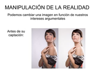 MANIPULACIÓN DE LA REALIDAD
Antes de su
captación:
Podemos cambiar una imagen en función de nuestros
intereses argumentales
 