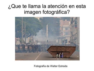 ¿Que te llama la atención en esta
imagen fotográfica?
Fotografía de Walter Estrada
 