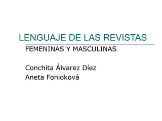 LENGUAJE DE LAS REVISTAS
 FEMENINAS Y MASCULINAS

 Conchita Álvarez Díez
 Aneta Fonioková
 