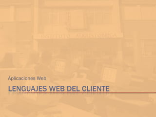 LENGUAJES WEB DEL CLIENTE
Aplicaciones Web
 