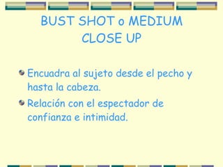 BUST SHOT o MEDIUM CLOSE UP ,[object Object],[object Object]