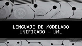 LENGUAJE DE MODELADO
UNIFICADO - UML
 