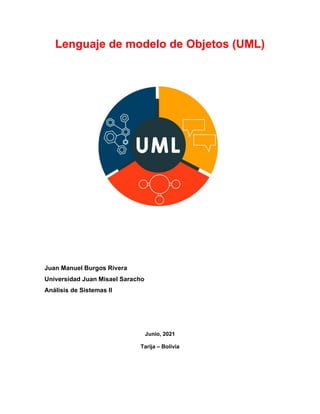 Lenguaje de modelo de Objetos (UML)
Juan Manuel Burgos Rivera
Universidad Juan Misael Saracho
Análisis de Sistemas II
Junio, 2021
Tarija – Bolivia
 