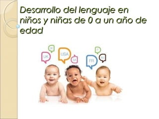 Desarrollo del lenguaje enDesarrollo del lenguaje en
niños y niñas de 0 a un año deniños y niñas de 0 a un año de
edadedad
 