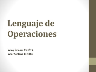 Lenguaje de
Operaciones
Anny Jimenez 13-1015
Aner Santana 13-1014
 