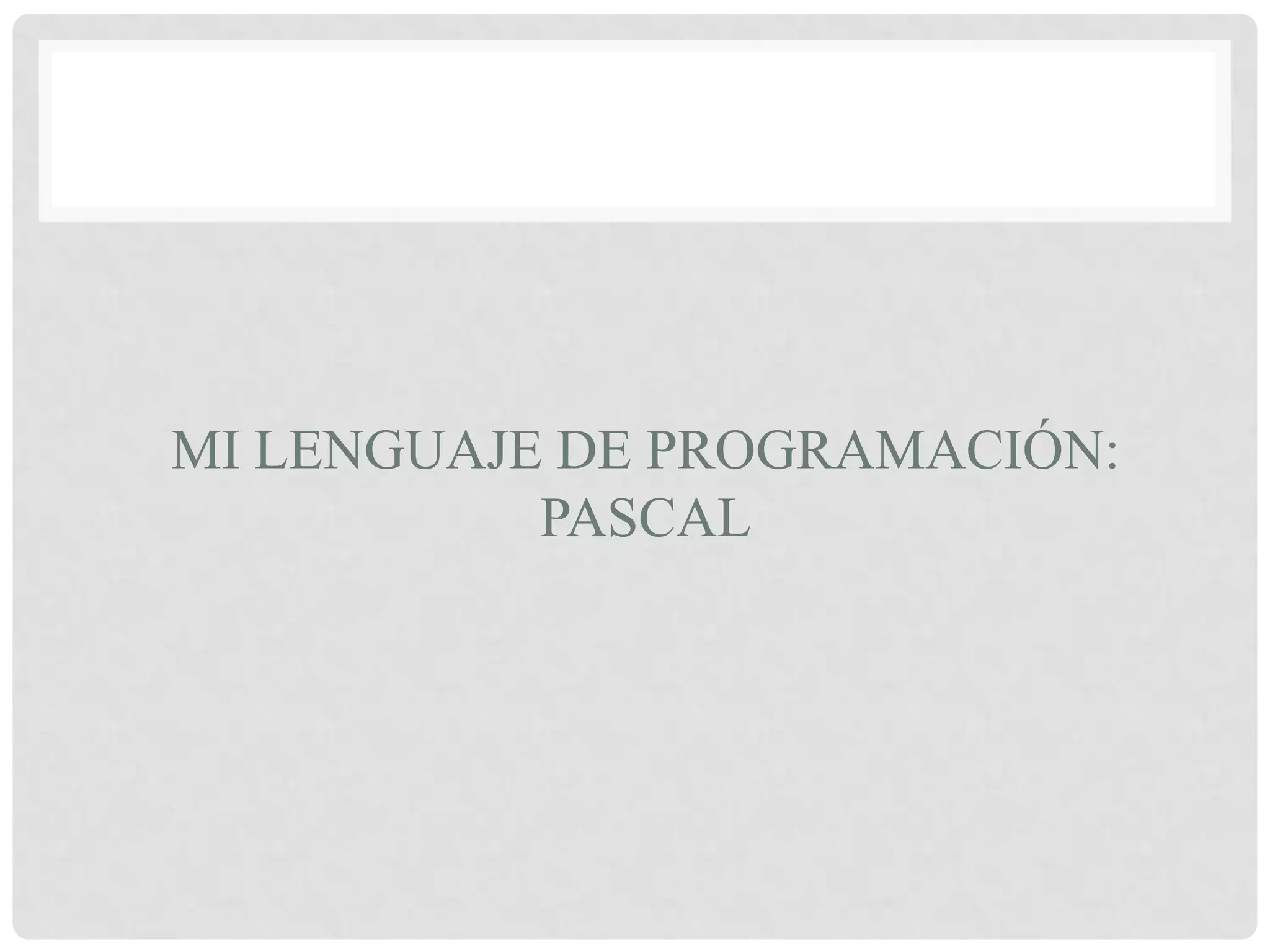 MI LENGUAJE DE PROGRAMACIÓN:
           PASCAL
 