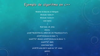 Mostrar el área de un triángulo:
#include <stdio.h>
#include <conio.h>
void main()
{
float base, alt, area;
clrscr();
printf("*MUESTRA EL AREA DE UN TRIµNGULO*nn");
printf("Introduzca la base: ");
scanf("%f", &base); printf("Introduzca la altura: ");
scanf("%f", &alt);
area=base*alt/2;
printf("El area del tri ngulo es: %f", area);
getch();
}
 