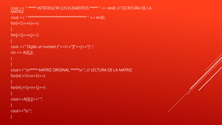 cout << " ***** INTRODUCIR LOS ELEMENTOS ***** " << endl; // ESCRITURA DE LA
MATRIZ
cout << " ************************************ " << endl;;
for(i=1;i<=n;i++)
{
for(j=1;j<=n;j++)
{
cout <<" Digite un numero ["<<i<<"]["<<j<<"]: ";
cin >> A[i][ j];
}
}
cout<<" n***** MATRIZ ORIGINAL *****n "; // LECTURA DE LA MATRIZ
for(int i=1;i<n+1;i++)
{
for(int j=1;j<n+1;j++)
{
cout<<A[i][ j]<<" ";
}
cout<<"n ";
}
 