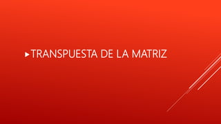 TRANSPUESTA DE LA MATRIZ
 