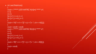  int Leer2Matrices()
{
cout<<"***** LEER MATRIZ A[n][m] ***** n";
n=3;
m=3;
for (i=1; i<=n; i++)
for (j=1; j<=m; j++)
{
cout<<"A["<<i<<"]["<<j<<"]= "; cin>>A[i][ j];
}
cout<<endl<<endl;
cout<<"***** LEER MATRIZ B[n][m] ***** n";
n=3;
m=3;
for (i=1; i<=n; i++)
for (j=1; j<=m; j++)
{
cout<<"B["<<i<<"]["<<j<<"]= "; cin>>B[i][ j];
}
cout<<endl;
}
 