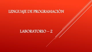 LENGUAJE DE PROGRAMACIÓN
LABORATORIO – 2
 