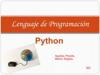 Lenguaje de Programación 
Python 
Aguilera, Priscilla. 
Meloni, Ángeles. 
SDI 
 