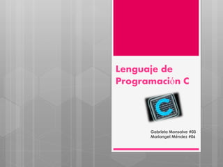 Lenguaje de
Programación C
Gabriela Monsalve #03
Mariangel Méndez #06
 