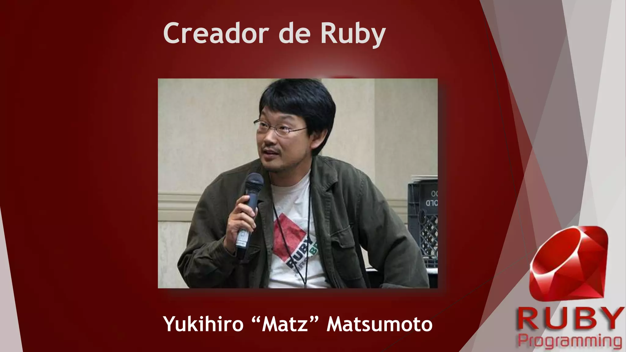 Creador de Ruby
Yukihiro “Matz” Matsumoto
 
