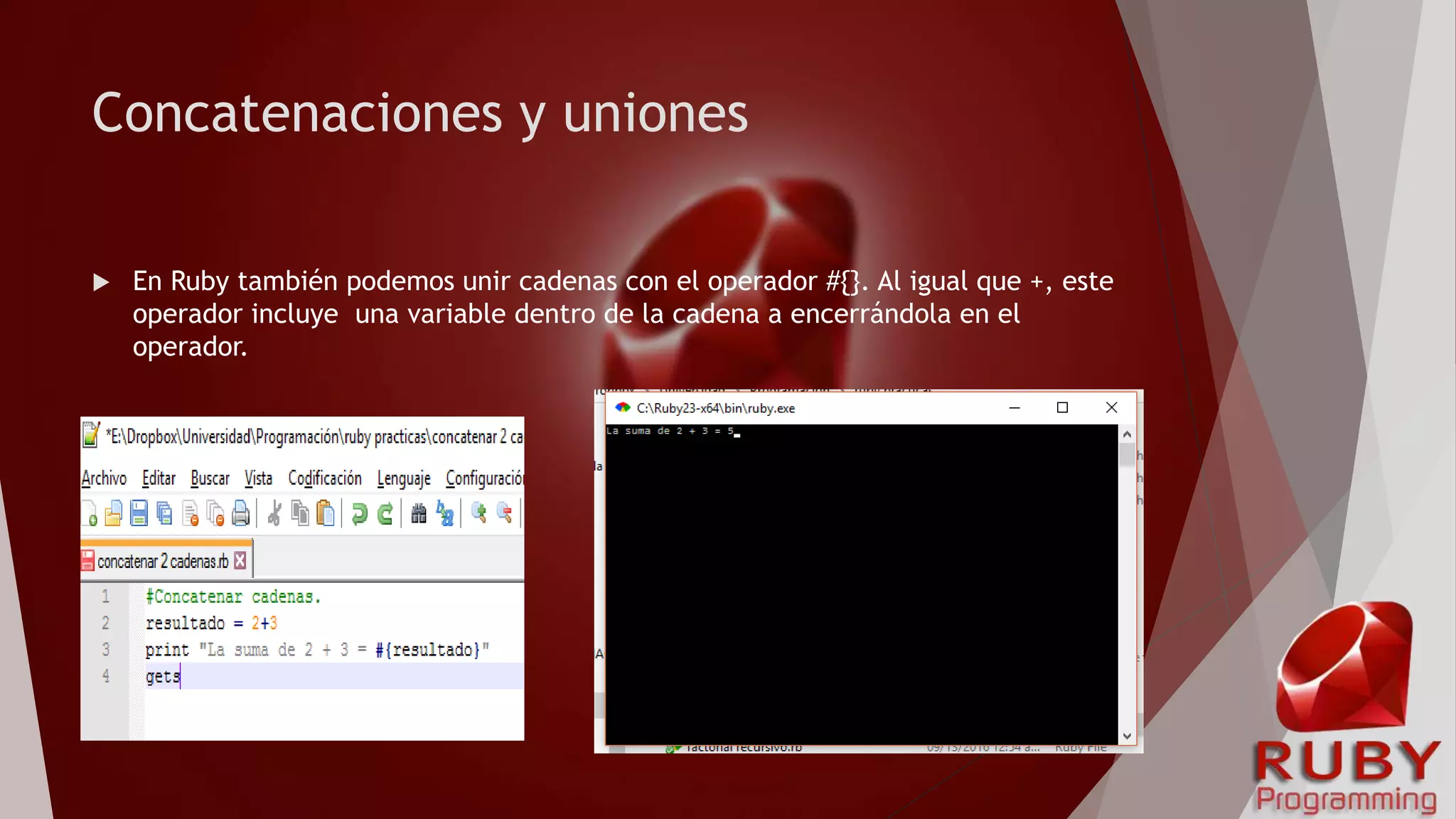Concatenaciones y uniones
 En Ruby también podemos unir cadenas con el operador #{}. Al igual que +, este
operador incluye una variable dentro de la cadena a encerrándola en el
operador.
 