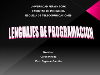 UNIVERSIDAD FERMIN TORO
FACULTAD DE INGENIERIA
ESCUELA DE TELECOMUNICACIONES
Nombre:
Caren Pineda
Prof. Olgamar Garrido
 