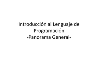 Introducción al Lenguaje de
Programación
-Panorama General-

 
