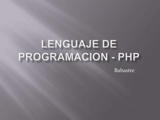 LENGUAJE DE PROGRAMACION - PHP Babastre 
