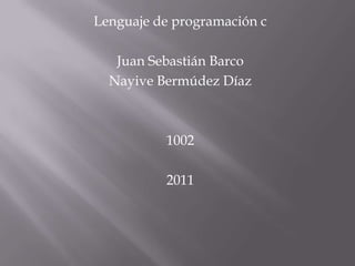 Lenguaje de programación c Juan Sebastián Barco Nayive Bermúdez Díaz 1002 2011 