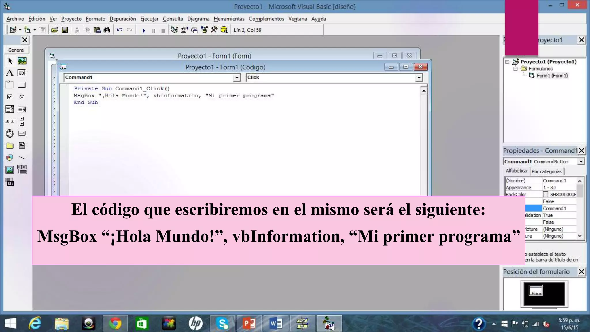 El código que escribiremos en el mismo será el siguiente:
MsgBox “¡Hola Mundo!”, vbInformation, “Mi primer programa”
 