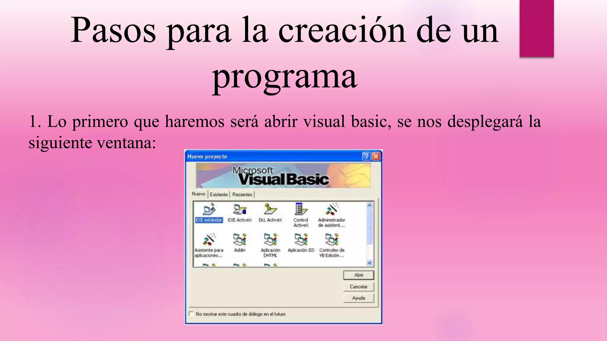 Pasos para la creación de un
programa
1. Lo primero que haremos será abrir visual basic, se nos desplegará la
siguiente ventana:
 