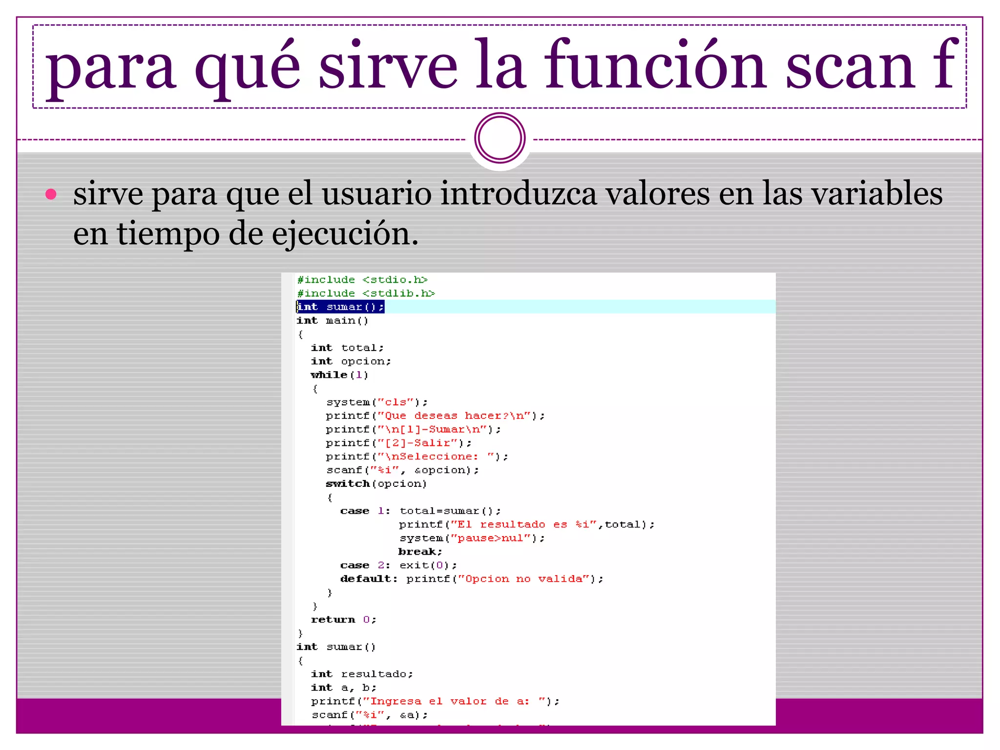 para qué sirve la función scan f
 sirve para que el usuario introduzca valores en las variables
en tiempo de ejecución.
 