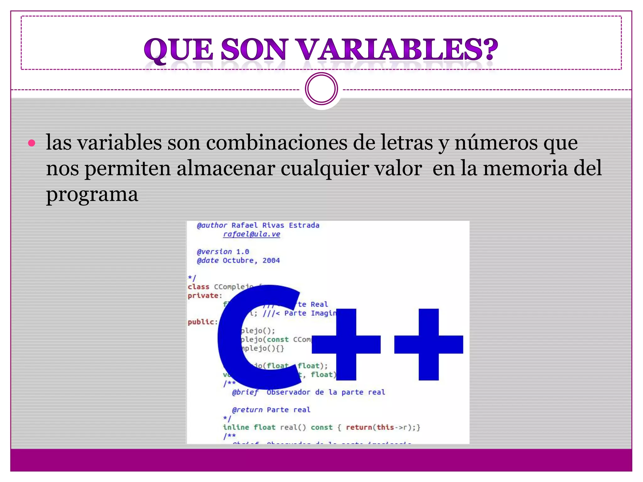  las variables son combinaciones de letras y números que
nos permiten almacenar cualquier valor en la memoria del
programa
 