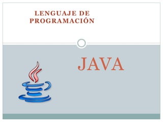 LENGUAJE DE 
PROGRAMACIÓN 
JAVA 
 