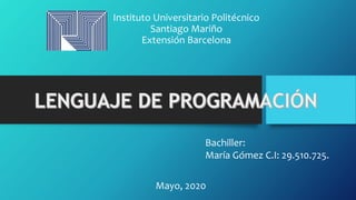 Instituto Universitario Politécnico
Santiago Mariño
Extensión Barcelona
Bachiller:
María Gómez C.I: 29.510.725.
Mayo, 2020
 