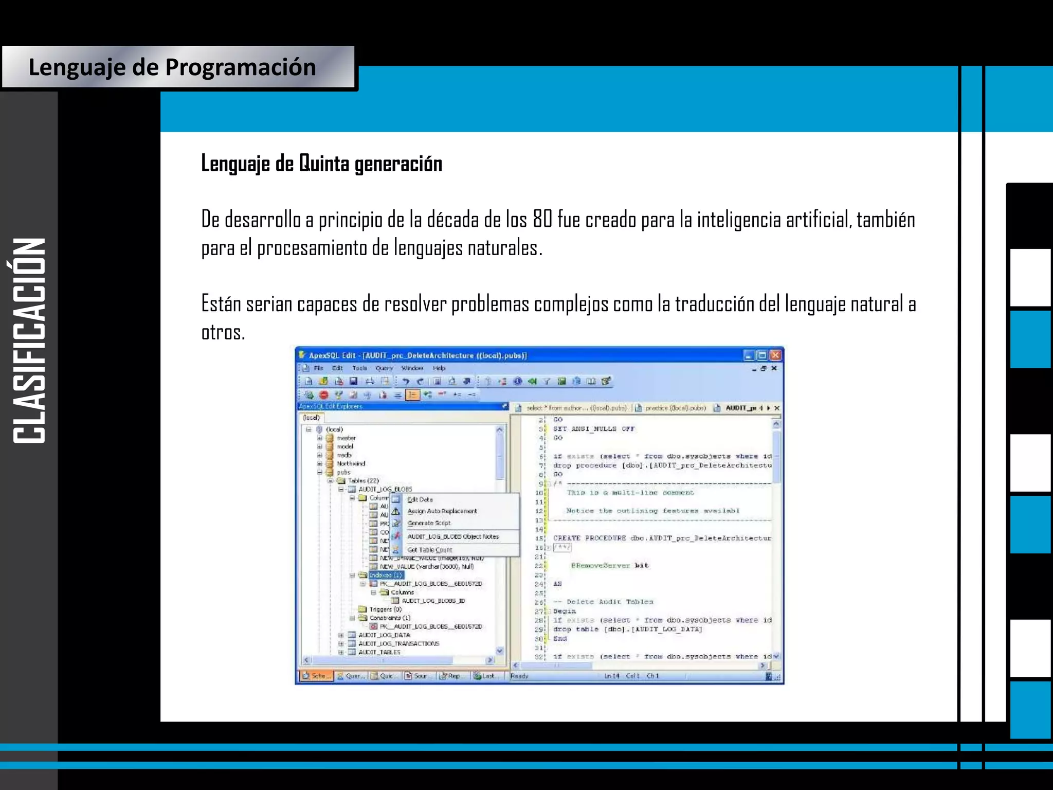 Lenguaje de Quinta generación

Lenguaje de Programación

CLASIFICACIÓN

Lenguaje de Quinta generación
De desarrollo a principio de la década de los 80 fue creado para la inteligencia artificial, también
para el procesamiento de lenguajes naturales.

Están serian capaces de resolver problemas complejos como la traducción del lenguaje natural a
otros.

 