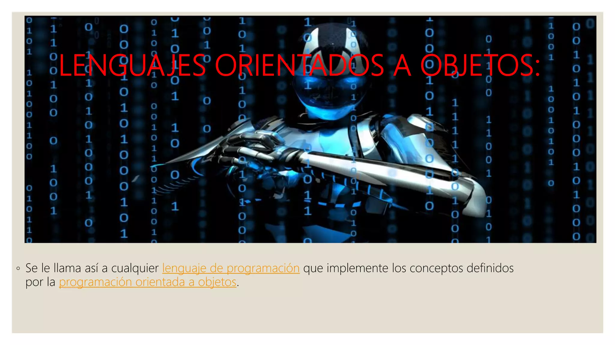 LENGUAJES ORIENTADOS A OBJETOS:
◦ Se le llama así a cualquier lenguaje de programación que implemente los conceptos definidos
por la programación orientada a objetos.
 