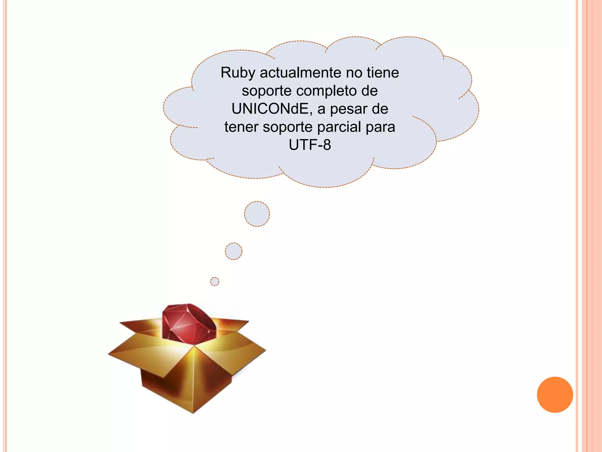 Ruby actualmente no tiene
soporte completo de
UNICONdE, a pesar de
tener soporte parcial para
UTF-8
 