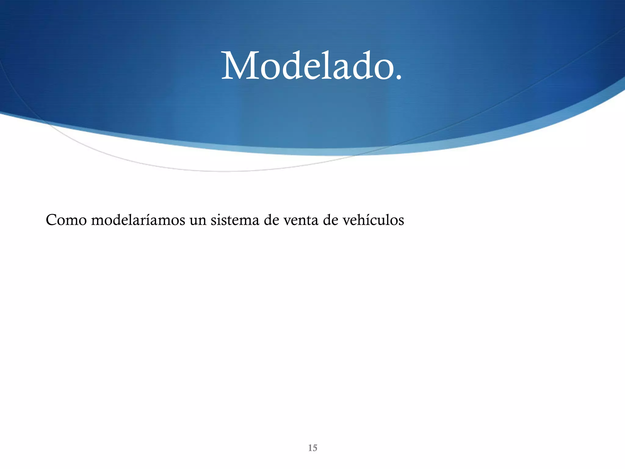 Modelado.
15
Como modelaríamos un sistema de venta de vehículos
 