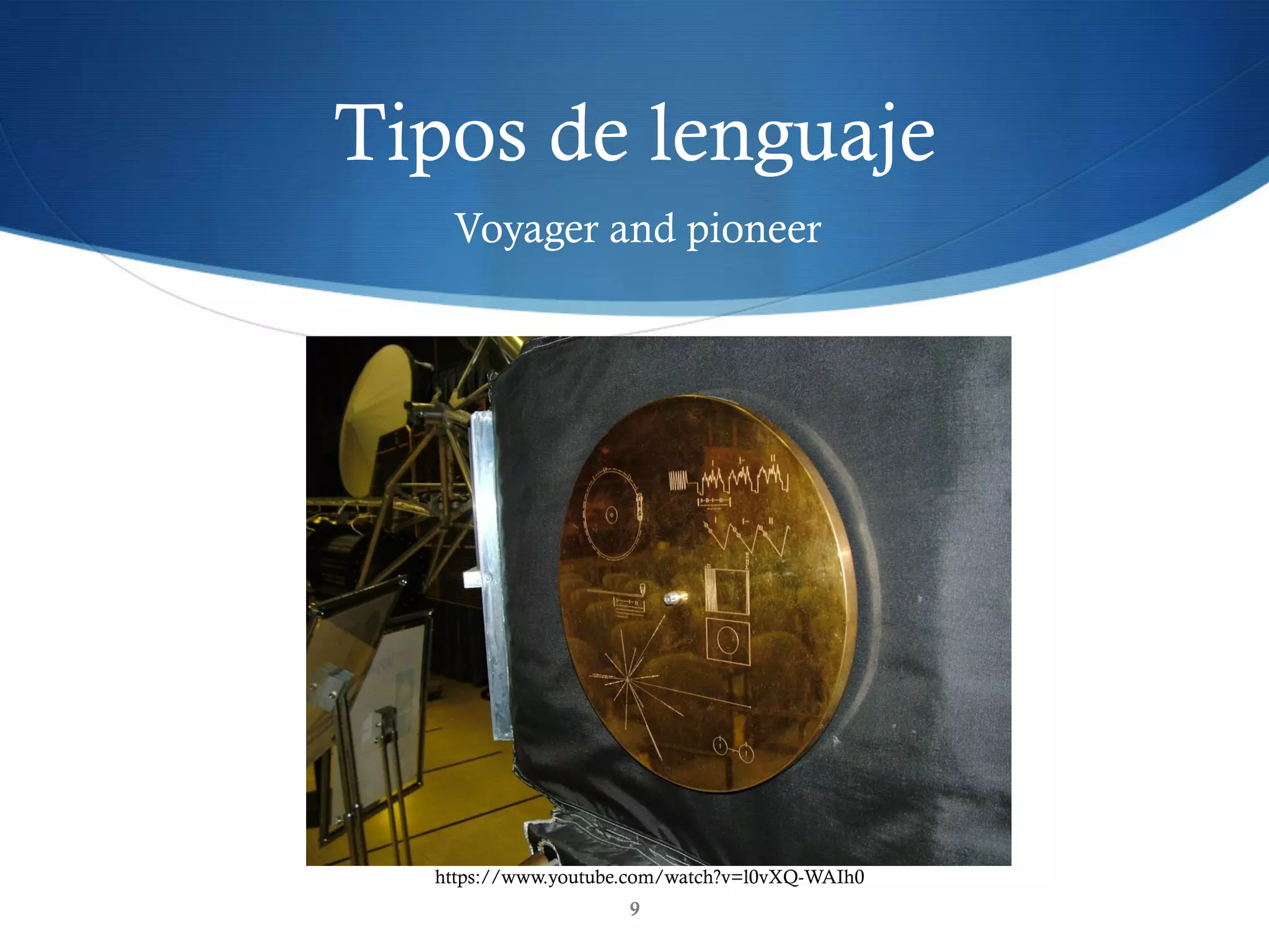Tipos de lenguaje
9
Voyager and pioneer
https://www.youtube.com/watch?v=l0vXQ-WAIh0
 