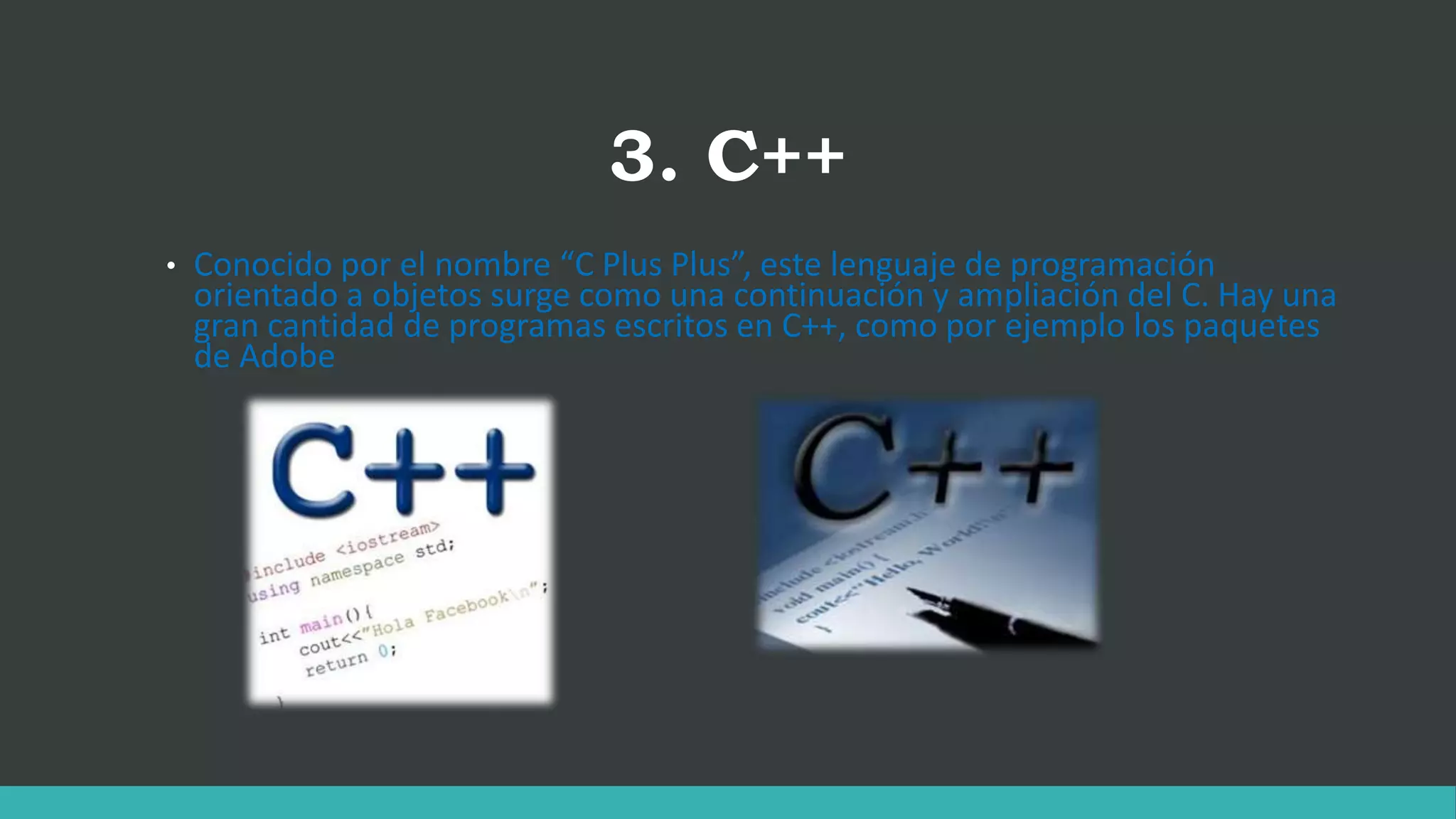 3. C++
• Conocido por el nombre “C Plus Plus”, este lenguaje de programación
orientado a objetos surge como una continuación y ampliación del C. Hay una
gran cantidad de programas escritos en C++, como por ejemplo los paquetes
de Adobe
 