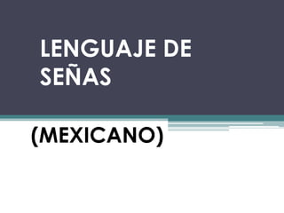 LENGUAJE DE 
SEÑAS 
(MEXICANO) 
 