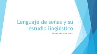 Lenguaje de señas y su
estudio lingüístico
Maria isabel ararat tirado
 