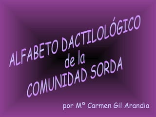por Mª Carmen Gil Arandia ALFABETO DACTILOLÓGICO de la COMUNIDAD SORDA 