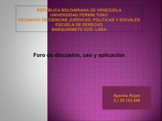 Foro de discusión, uso y aplicación
Ayandu Rojas
C.i 25.153.499
 