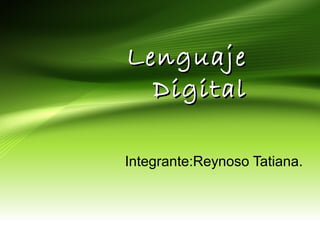 LLeenngguuaajjee 
DDiiggiittaall 
Integrante:Reynoso Tatiana. 
 