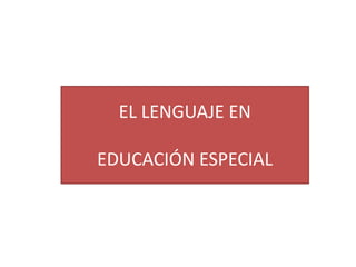 EL LENGUAJE EN

EDUCACIÓN ESPECIAL
 