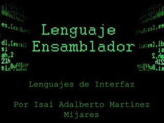 Lenguajes de Interfaz
Por Isaí Adalberto Martínez
Mijares
 