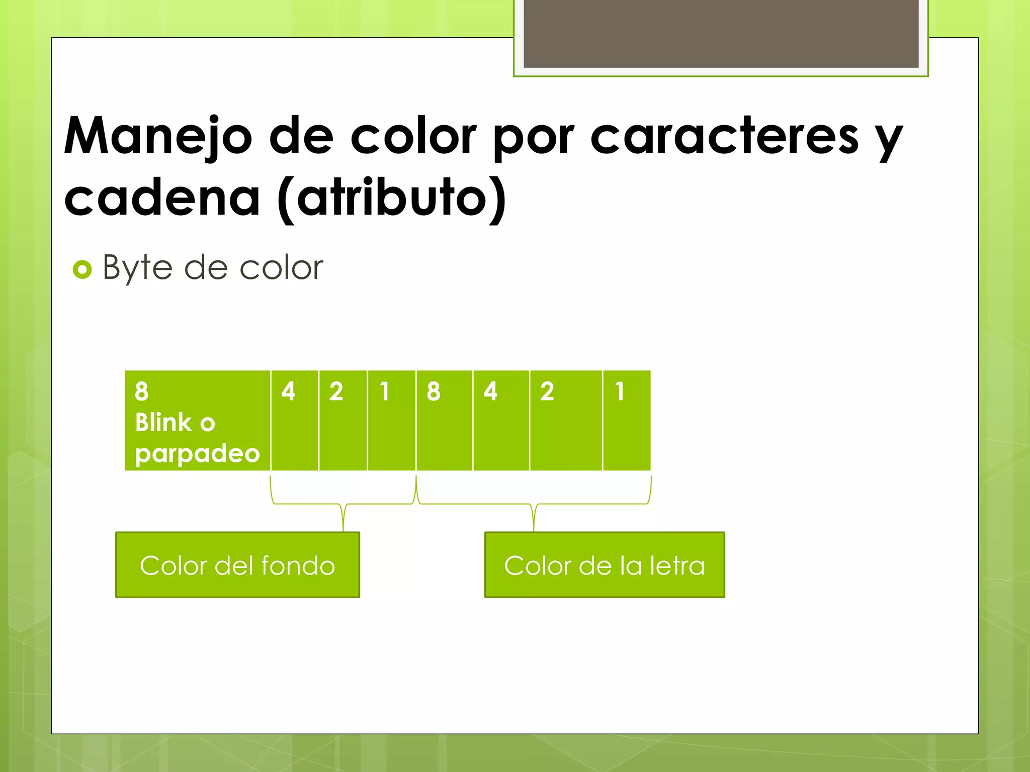 Manejo de color por caracteres y
cadena (atributo)
 Byte de color
8
Blink o
parpadeo
4 2 1 8 4 2 1
Color del fondo Color de la letra
 