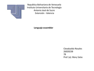 Republica Bolivariana de Venezuela
Instituto Universitario de Tecnología
Antonio José de Sucre
Extensión - Valencia
Lenguaje essembler
Cleodoaldo Rosales
26020238
78
Prof. (a): Mary Salas
 