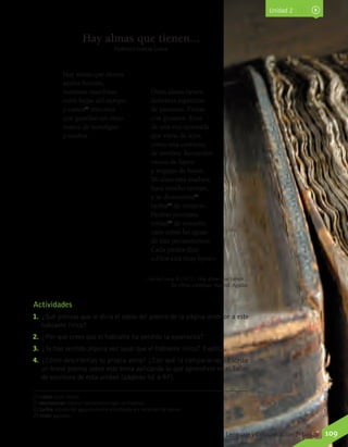 TomMurphyTomMurphy
Hay almas que tienen
azules luceros,
mañanas marchitas
entre hojas del tiempo,
y castos20
rincones
que guardan un viejo
rumor de nostalgias
y sueños.
Otras almas tienen
dolientes espectros
de pasiones. Frutas
con gusanos. Ecos
de una voz quemada
que viene de lejos
como una corriente
de sombra. Recuerdos
vacíos de llanto
y migajas de besos.
Mi alma está madura
hace mucho tiempo,
y se desmorona21
turbia22
de misterio.
Piedras juveniles
roídas23
de ensueño
caen sobre las aguas
de mis pensamientos.
Cada piedra dice:
«¡Dios está muy lejos!»
Actividades
1.	 ¿Qué piensas que le diría el sabio del poema de la página anterior a este
hablante lírico?
2.	 ¿Por qué crees que el hablante ha perdido la esperanza?
3.	 ¿Te has sentido alguna vez igual que el hablante lírico? Explica.
4.	 ¿Cómo describirías tu propia alma? ¿Con qué la compararías? Escribe
un breve poema sobre este tema aplicando lo que aprendiste en el Taller
de escritura de esta unidad (páginas 92 a 97).
Hay almas que tienen...
Federico García Lorca
García Lorca, F. (1972). Hay almas que tienen…
En Obras completas. Madrid: Aguilar.
20 casto: puro, limpio.
21 desmoronar: destruir lentamente algo no material.
22 turbia: estado del agua corriente enturbiada por arrastres de tierras.
23 roído: gastado.
Unidad 2
Lenguaje y Comunicación 7º básico 109
 