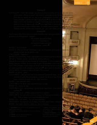 Lenguaje y Comunicación 7º básico 157
Escena II
COCOLICHE: (Solo). Me suenan los oídos como si estuviera en lo alto de una sierra.
Estoy como si fuera de papel y me hubiera quemado con la llamita de mi corazón.
Pero esto no puede ser; no, no, y no. (Pateando en el suelo). ¿Que no se quiere
casar conmigo? Cuando le traje el guardapelo27
de la feria de Mairena, me pasó la
mano por la cara. Cuando le regalé el chal de las rosas, me miró de una manera... y
cuando le traje el abanico de nácar28
en el cual Pedro Romero abre su capote29
, me
dio tantos besos como varillas tenía. Sí, señor, ¡tantos besos!... Mejor era que me
hubiese partido un rayo por la mitad. ¡Ay!, ¡ay!, ¡ay! (Llora con excelente compás).
Escena III
Por la izquierda entran varios jóvenes vestidos con trajes populares: uno de ellos trae
guitarra y el otro pandero. Cantan.
Mi amante siempre se baña
en el río Guadalquivir,
mi amante borda pañuelos
con la seda carmesí.30
MOZO 1: Es Cocoliche.
MOZO 2: ¿Por qué lloras? Levántate y que se te importe poco que un pájaro en la ar-
boleda se pase de un árbol a otro.
COCOLICHE: ¡Dejadme!
MOZO 3: Es imposible. Vente, que la pena se te pasará cuando te dé el viento del campo.
MOZO 1: Vamos, vamos. (Se lo llevan. Voces y música).
(Queda la escena sola. La luna ilumina la ancha plaza. Se abre la puerta de la casa de doña
Rosita y aparece el Padre de esta vestido de gris, con una peluca color rosa y la cara del mismo
color. Don Cristobita viene vestido de verde con un vientre enorme y una poca joroba. Lleva
un collar, una pulsera de cascabeles y una porra31
, que le sirve de bastón).
CRISTOBITA: Conque cerramos el trato. ¿No es esto?
PADRE: Sí, señor... pero...
CRISTOBITA: ¿Qué pero ni qué niño muerto? Cerramos trato. Yo le doy a usted los
cien duros para desentramparse, y usted me da a su hija Rosita... y debe usted
estar contento porque ella es... algo madurita.
PADRE: Tiene dieciséis años.
CRISTOBITA: He dicho que está madurita y lo está.
PADRE: Sí... señor, lo está.
CRISTOBITA: Pero, sin embargo, es una linda muchacha. ¡Qué diantre! Un boccato di
cardinali!32
PADRE: (Muy serio). ¿Habla vuestra merced el italiano?
CRISTOBITA: No; de niño estuve en Italia y en Francia, sirviendo a un tal don Panta-
lón... Pero ¡a usted no le importa nada de esto!
PADRE: No..., no, señor... No me importa nada.
CRISTOBITA: De manera que mañana a la tarde quiero tener echadas las bendiciones.
PADRE: (Aterrado). Eso no puede ser, don Cristobita.
27 guardapelo: joya en forma de caja plana en que se
guarda pelo, retratos.
28 nácar: capa interna que forman la concha de los
moluscos.
29 capote: tipo de capa para abrigarse.
30 carmesí: color rojo intenso.
31 porra: arma alargada, usada para golpear, espe-
cialmente por algunos cuerpos encargados de vigi-
lancia, tráfico, etc.
32 boccato di cardinali: voz italiana que se usa para
mencionar aquellos manjares selectos reservados
solo para los privilegiados.
Unidad 3
 