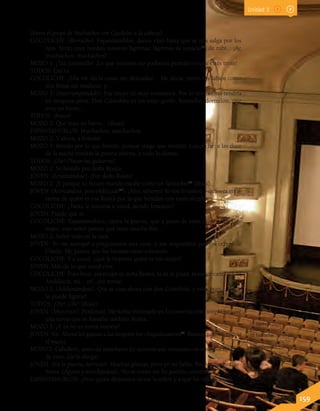 37 topacio: piedra fina,
amarilla y muy dura.
38 fantoche: persona
ridícula, mamarracho.
39 embozado: cubierto
el rostro por la parte
inferior hasta las narices
o los ojos.
40 chiquilicuatro:
mequetrefe, hombre de
poca importancia.
(Entra el grupo de Muchachos con Cocoliche a la cabeza).
COCOLICHE: (Borracho). Espantanublos, danos vino hasta que se nos salga por los
ojos. Serán muy bonitas nuestras lágrimas; lágrimas de topacio37
, de rubí... ¡Ay,
muchachos, muchachos!
MOZO 1: ¡Tan jovencillo! ¡Lo que nosotros no podemos permitir es que estés triste!
TODOS: Eso es.
COCOLICHE: ¡Ella me decía cosas tan delicadas!... Me decía: tienes los labios como
dos fresas sin madurar, y...
MOZO 1: (Interrumpiéndole). Esa mujer es muy romántica. Por lo mismo, no tendría
yo ninguna pena. Don Cristobita es un viejo gordo, borracho, dormilón, que
muy en breve...
TODOS: ¡Bravo!
MOZO 2: Que muy en breve... (Risas).
ESPANTANUBLOS: Muchachos, muchachos.
MOZO 2: Y ahora, a brindar.
MOZO 1: Brindo por lo que brindo, porque tengo que brindar. Cocoliche: a las doce
de la noche tendrás la puerta abierta, y todo lo demás.
TODOS: ¡Ole! (Tocan las guitarras).
MOZO 2: Yo brindo por doña Rosita.
JOVEN: (Levantándose). ¡Por doña Rosita!
MOZO 2: ¡Y porque su futuro marido estalle como un fantoche!38
(Risas).
JOVEN: (Acercándose, pero embozado39
). ¡Alto, señores! Yo soy forastero y quisiera ente-
rarme de quién es esa Rosita por la que brindan con tanta alegría.
COCOLICHE: ¿Tanto le interesa a usted, siendo forastero?
JOVEN: Puede que sí.
COCOLICHE: Espantanublos, cierra la puerta, que a pesar de estar cerca el mes de
mayo, este señor parece que tiene mucho frío.
MOZO 2: Sobre todo en la cara.
JOVEN: Yo me acerqué a preguntaros una cosa, y me respondéis por los cerros de
Úbeda. Me parece que las bromas están sobrando.
COCOLICHE: Y a usted, ¿qué le importa quién es esa mujer?
JOVEN: Más de lo que usted cree.
COCOLICHE: Pues bien: esa mujer es doña Rosita, la de la plaza, la mejor cantaora de
Andalucía, mi... ¡sí!, ¡mi novia!
MOZO 2: (Adelantándose). Que se casa ahora con don Cristobita, y este, pues... ¡Ya se
lo puede figurar!
TODOS: ¡Ole! ¡Ole! (Risas).
JOVEN: (Muy triste). Perdonad. Me había interesado en la conversación porque yo tuve
una novia que se llamaba también Rosita...
MOZO 1: ¿Y ya no es novia vuestra?
JOVEN: No. Ahora les gustan a las mujeres los chiquilicuatros40
. Buenas noches. (Inicia
el mutis).
MOZO 2: Caballero, antes de marcharos yo quisiera que tomarais con nosotros un vaso
de vino. (Se lo alarga).
JOVEN: (En la puerta, nervioso). Muchas gracias, pero yo no bebo. Buenas noches, se-
ñores. (Aparte y marchándose). No sé cómo me he podido contener.
ESPANTANUBLOS: ¿Pero quién demonios es ese hombre y a qué ha venido aquí?
Lenguaje y Comunicación 7º básico 159
Unidad 3
 