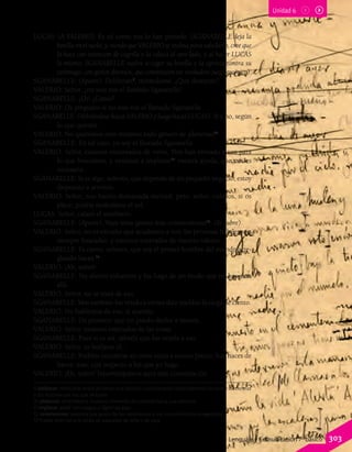 LUCAS: (A VALERIO). Es tal como nos lo han pintado. (SGANARELLE deja la
botella en el suelo, y, viendo que VALERIO se inclina para saludarlo, cree que
lo hace con intención de cogerla y la coloca al otro lado, y al hacer LUCAS
lo mismo, SGANARELLE vuelve a coger su botella y la aprieta contra su
estómago, con gestos diversos, que constituyen un verdadero juego escénico).
SGANARELLE: (Aparte). Deliberan9
, mirándome. ¿Qué desearán?
VALERIO: Señor, ¿no sois vos el llamado Sganarelle?
SGANARELLE: ¡Eh! ¿Cómo?
VALERIO: Os pregunto si no sois vos el llamado Sganarelle.
SGANARELLE: (Volviéndose hacia VALERIO y luego hacia LUCAS). Sí y no, según
lo que queráis.
VALERIO: No queremos sino rendiros todo género de pleitesías10
.
SGANARELLE: En tal caso, yo soy el llamado Sganarelle.
VALERIO: Señor, estamos encantados de veros. Nos han enviado a vos para
lo que buscamos, y venimos a implorar11
vuestra ayuda, que nos es
necesaria.
SGANARELLE: Si es algo, señores, que dependa de mi pequeño negocio, estoy
dispuesto a serviros.
VALERIO: Señor, nos hacéis demasiada merced, pero, señor, cubríos, si os
place; podría molestaros el sol.
LUCAS: Señor, calaos el sombrero.
SGANARELLE: (Aparte). Vaya unas gentes más ceremoniosas12
. (Se cubre).
VALERIO: Señor, no es extraño que acudamos a vos; las personas hábiles son
siempre buscadas, y estamos enterados de vuestro talento.
SGANARELLE: Es cierto, señores, que soy el primer hombre del mundo arre-
glando haces.13
VALERIO: ¡Ah, señor!
SGANARELLE: No ahorro esfuerzos y los hago de un modo que no hay más
allá.
VALERIO: Señor, no se trata de eso.
SGANARELLE: Mas también los vendo a ciento diez sueldos la carga de ciento.
VALERIO: No hablemos de eso, si queréis.
SGANARELLE: Os prometo que no puedo darlos a menos.
VALERIO: Señor, estamos enterados de las cosas.
SGANARELLE: Pues si es así, sabréis que los vendo a eso.
VALERIO: Señor, es burlarse el...
SGANARELLE: Podréis encontrar en otros sitios a menos precio; hay haces de
haces; mas, con respecto a los que yo hago. . .
VALERIO: ¡Eh, señor! Interrumpamos aquí esta conversación.
9 deliberar: reflexionar antes de tomar una decisión, considerando detenidamente los pros y los contras
o los motivos por los que se toma.
10 pleitesía: rendimiento, muestra reverente de cortesía hacia una persona.
11 implorar: pedir con ruegos o lágrimas algo.
12 ceremonioso: persona que gusta de las ceremonias y los cumplimientos exagerados.
13 Puede referirse a la venta de paquetes de leña o de paja.
Unidad 6
Lenguaje y Comunicación 7º básico 303
 