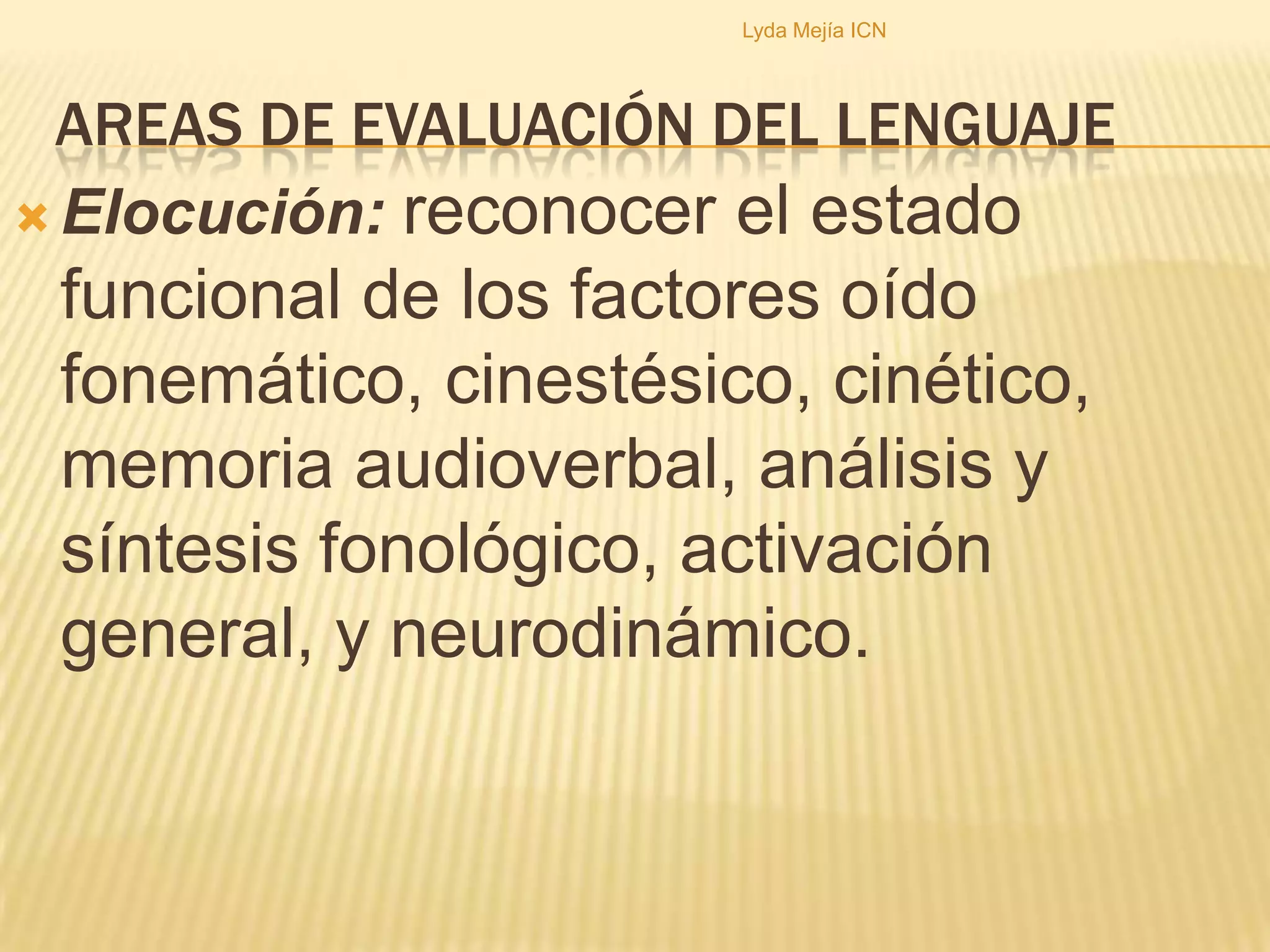 Areas de evaluación del lenguajeComprensión: determinar el nivel de funcionamiento de la red semántica que sustenta los significados, sentidos, lógica gramatical y morfosintaxis.Lyda Mejía ICN