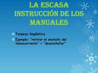 LA ESCASA
INSTRUCCIÓN DE LOS
MANUALES
 Torpeza lingüística
 Ejemplo: “retirar el enchufe del
tomacorriente” = “desenchufar”
 